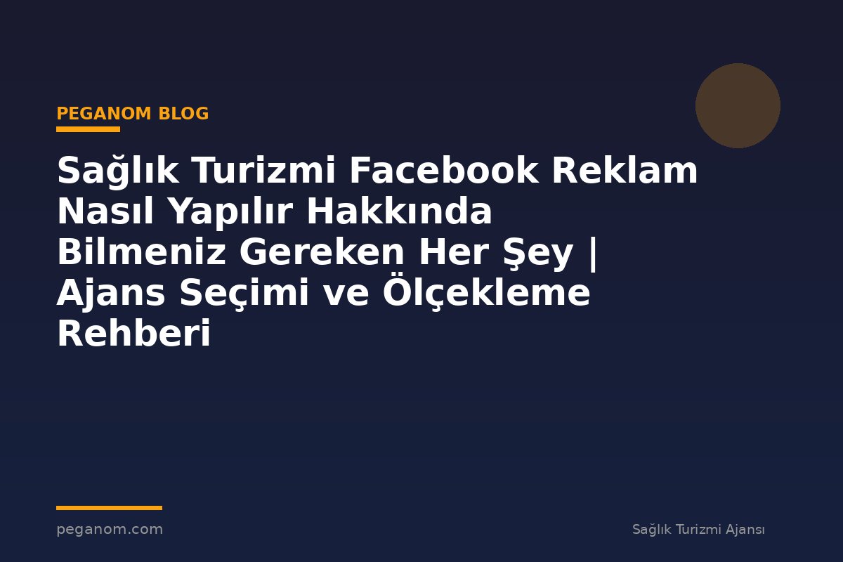 Sağlık Turizmi Facebook Reklam Nasıl Yapılır Hakkında Bilmeniz Gereken Her Şey | Ajans Seçimi ve Ölçekleme Rehberi