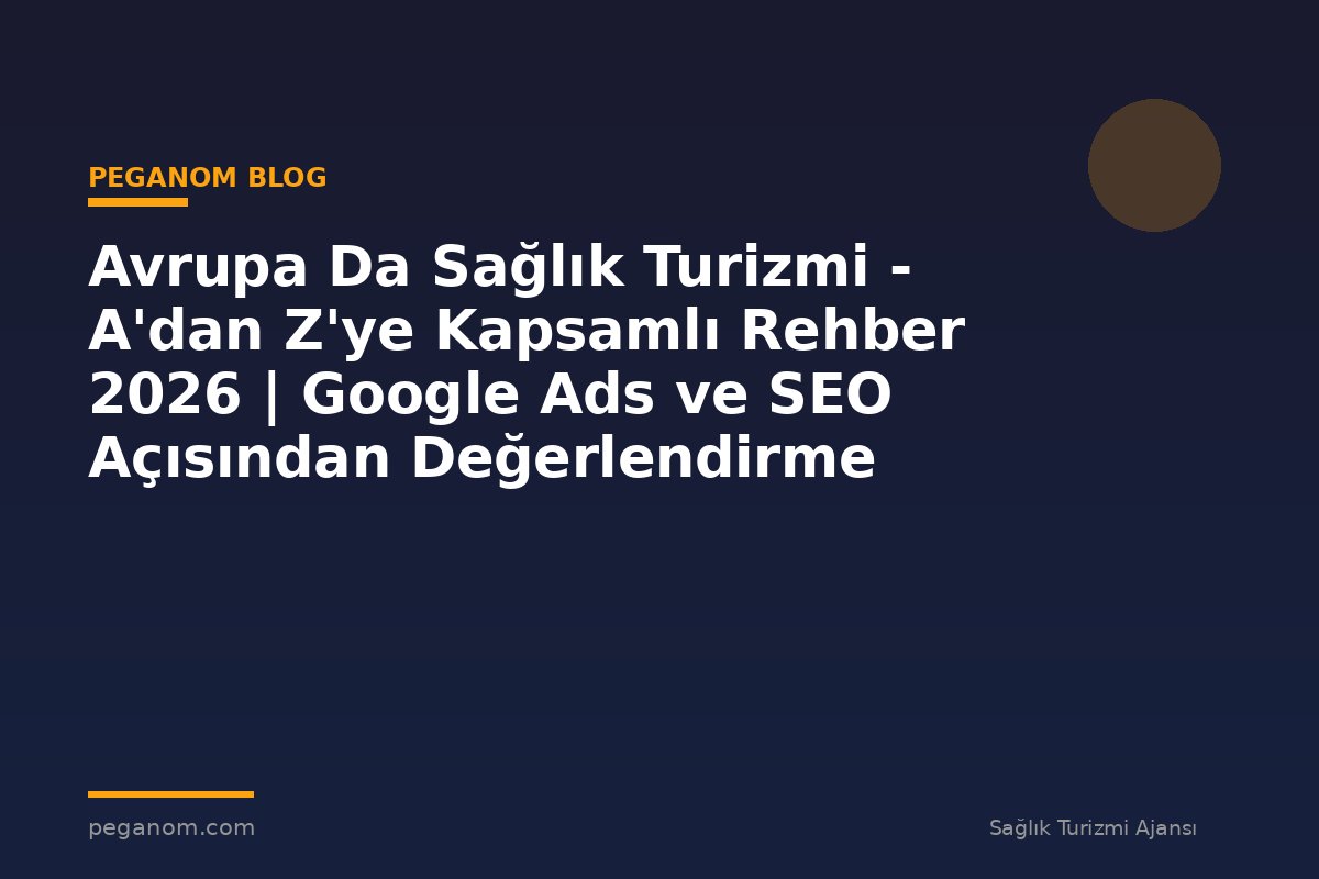 Avrupa Da Sağlık Turizmi - A'dan Z'ye Kapsamlı Rehber 2026 | Google Ads ve SEO Açısından Değerlendirme