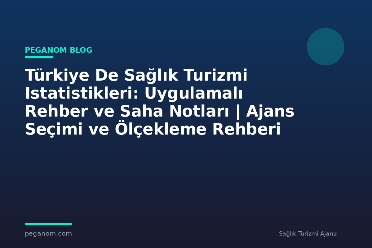 Türkiye De Sağlık Turizmi Istatistikleri: Uygulamalı Rehber ve Saha Notları | Ajans Seçimi ve Ölçekleme Rehberi