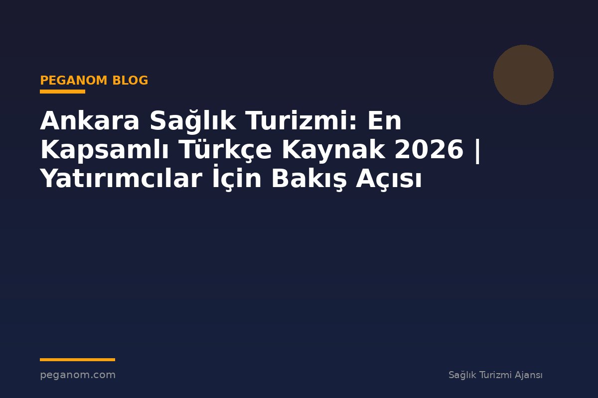 Ankara Sağlık Turizmi: En Kapsamlı Türkçe Kaynak 2026 | Yatırımcılar İçin Bakış Açısı