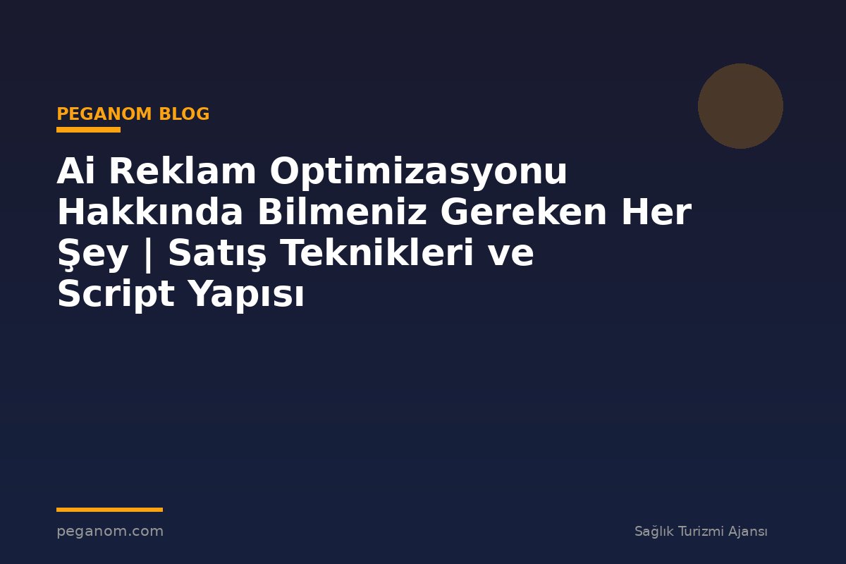 Ai Reklam Optimizasyonu Hakkında Bilmeniz Gereken Her Şey | Satış Teknikleri ve Script Yapısı