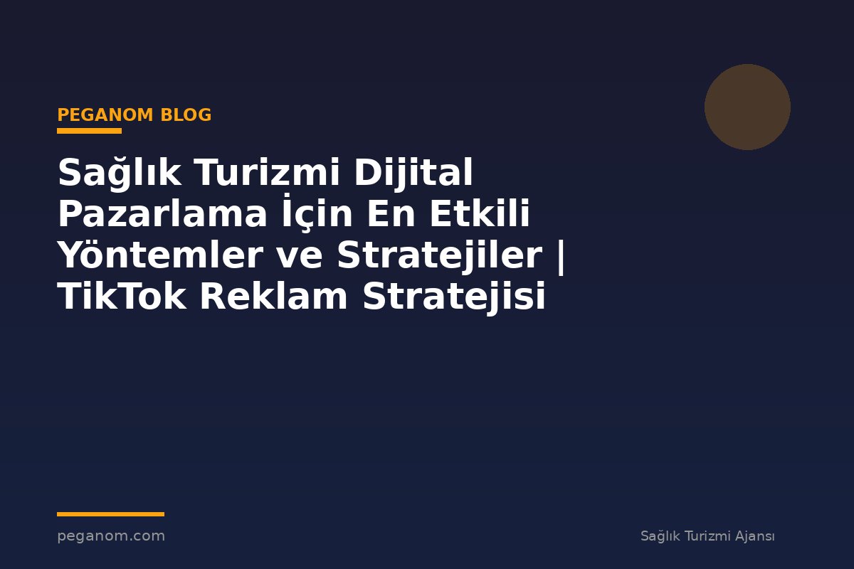 Sağlık Turizmi Dijital Pazarlama İçin En Etkili Yöntemler ve Stratejiler | TikTok Reklam Stratejisi