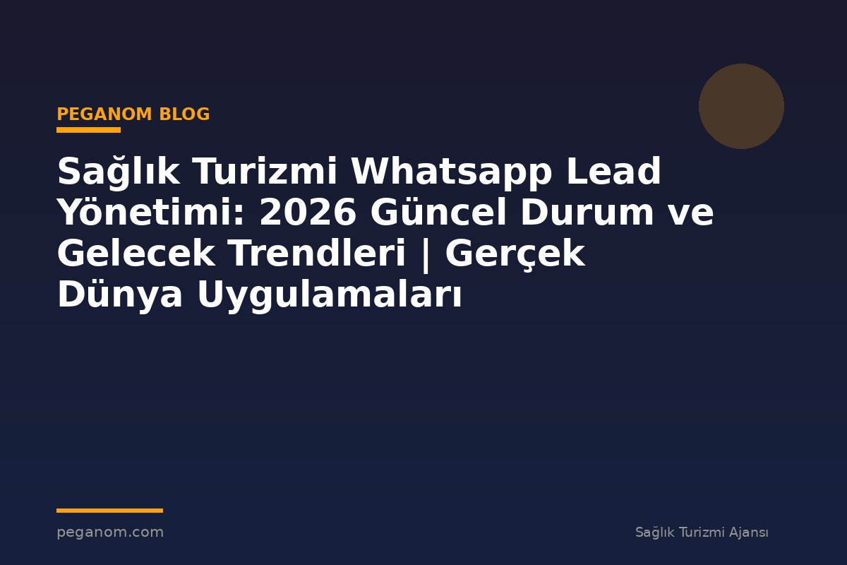 Sağlık Turizmi Whatsapp Lead Yönetimi: 2026 Güncel Durum ve Gelecek Trendleri | Gerçek Dünya Uygulamaları
