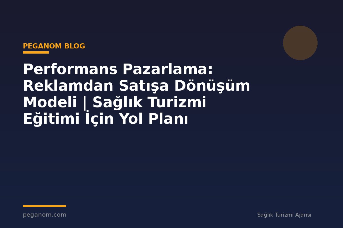Performans Pazarlama: Reklamdan Satışa Dönüşüm Modeli | Sağlık Turizmi Eğitimi İçin Yol Planı