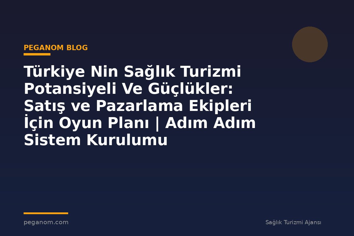 Türkiye Nin Sağlık Turizmi Potansiyeli Ve Güçlükler: Satış ve Pazarlama Ekipleri İçin Oyun Planı | Adım Adım Sistem Kurulumu