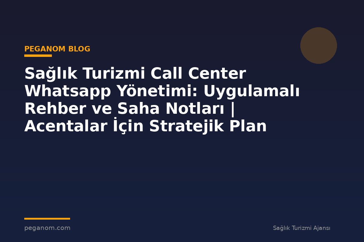 Sağlık Turizmi Call Center Whatsapp Yönetimi: Uygulamalı Rehber ve Saha Notları | Acentalar İçin Stratejik Plan
