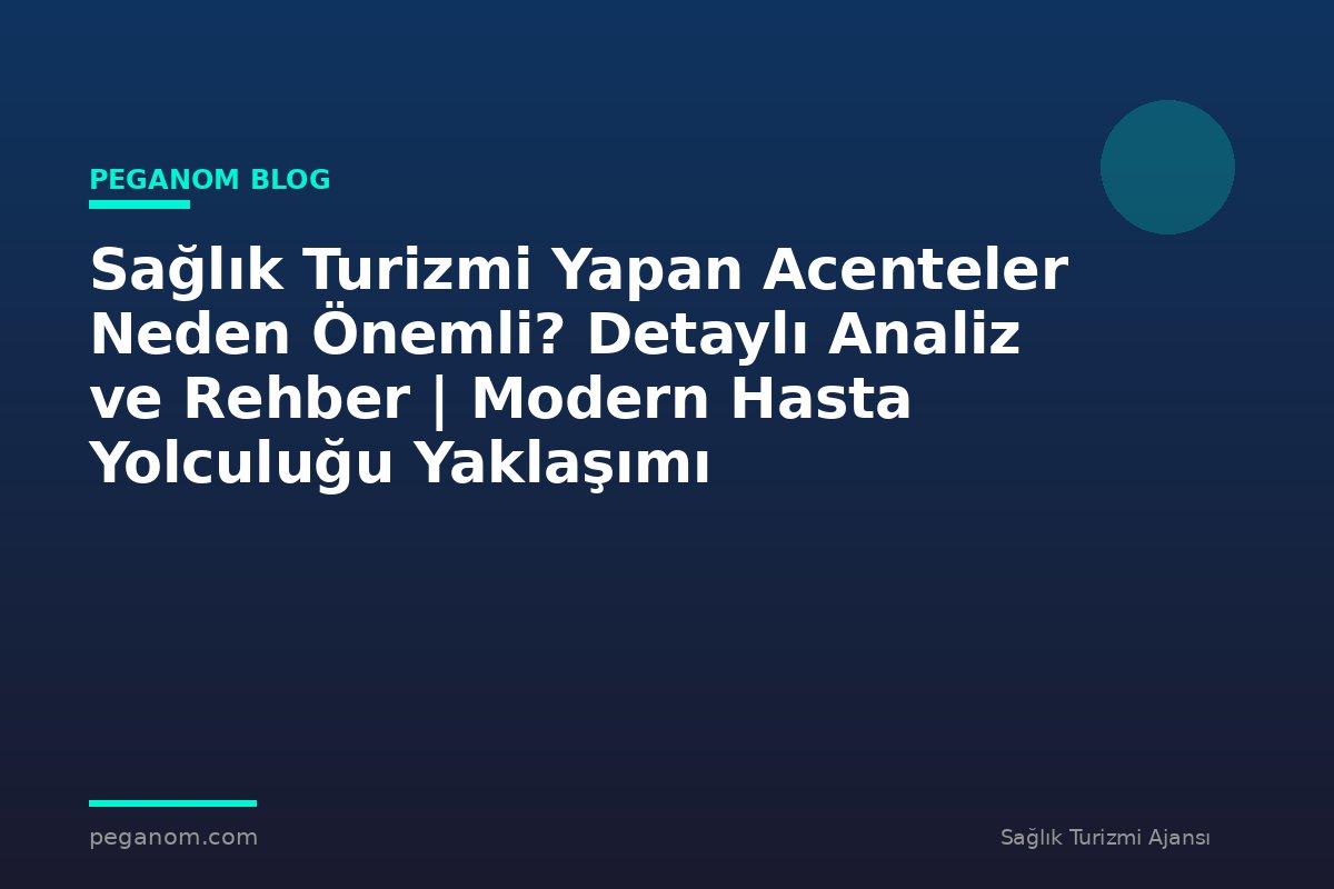 Sağlık Turizmi Yapan Acenteler Neden Önemli? Detaylı Analiz ve Rehber | Modern Hasta Yolculuğu Yaklaşımı