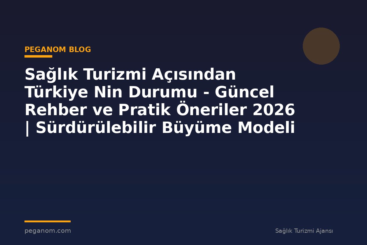 Sağlık Turizmi Açısından Türkiye Nin Durumu - Güncel Rehber ve Pratik Öneriler 2026 | Sürdürülebilir Büyüme Modeli