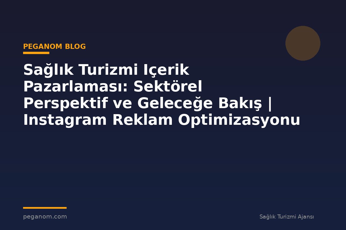 Sağlık Turizmi Içerik Pazarlaması: Sektörel Perspektif ve Geleceğe Bakış | Instagram Reklam Optimizasyonu