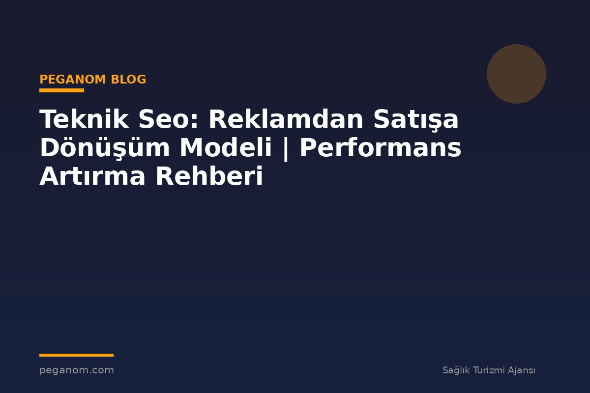 Teknik Seo: Reklamdan Satışa Dönüşüm Modeli | Performans Artırma Rehberi