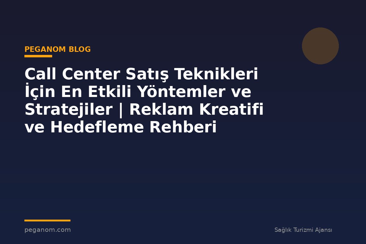 Call Center Satış Teknikleri İçin En Etkili Yöntemler ve Stratejiler | Reklam Kreatifi ve Hedefleme Rehberi