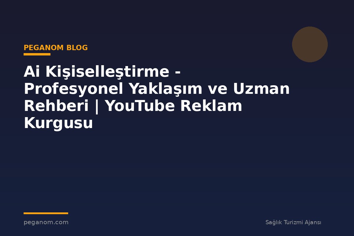 Ai Kişiselleştirme - Profesyonel Yaklaşım ve Uzman Rehberi | YouTube Reklam Kurgusu