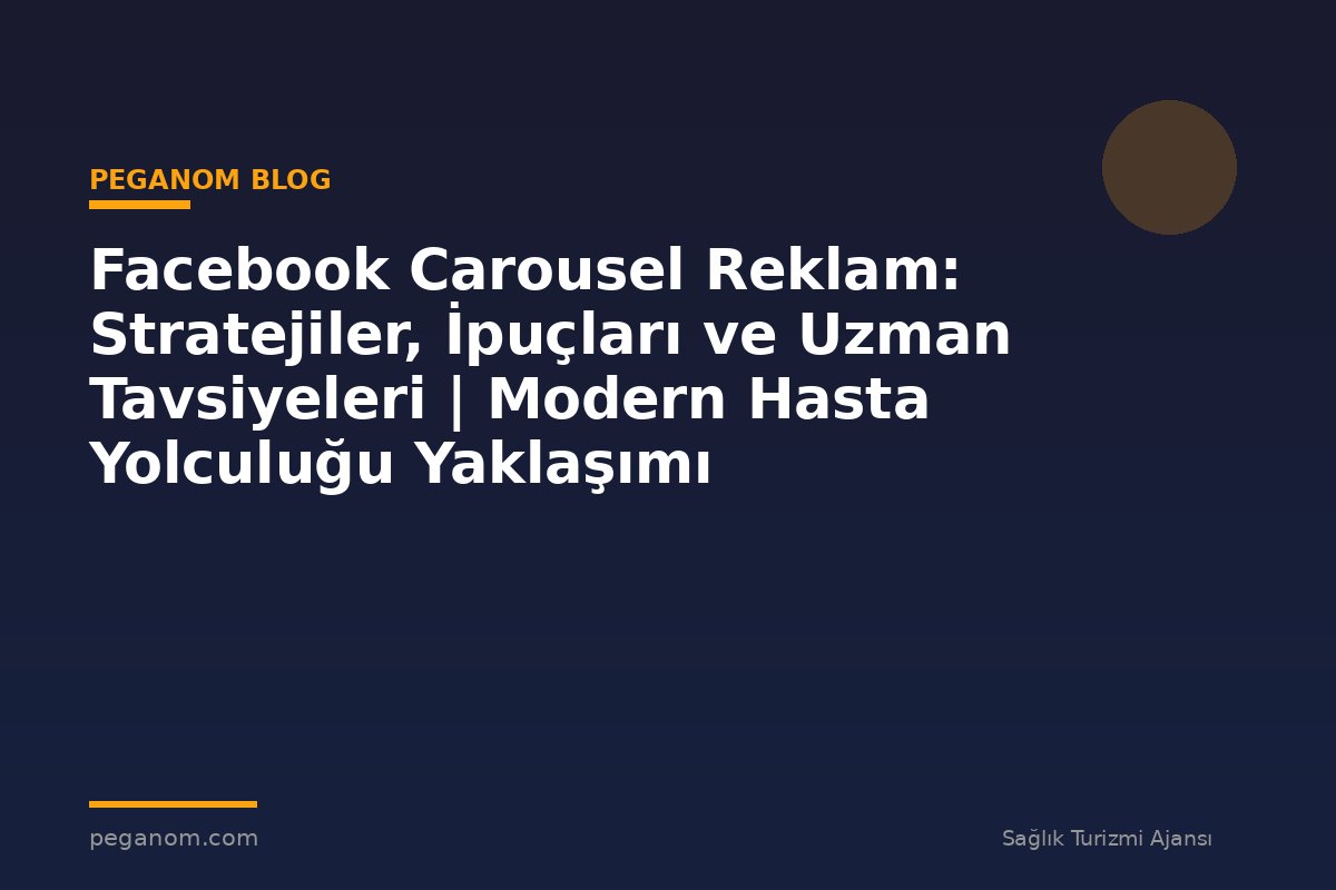 Facebook Carousel Reklam: Stratejiler, İpuçları ve Uzman Tavsiyeleri | Modern Hasta Yolculuğu Yaklaşımı