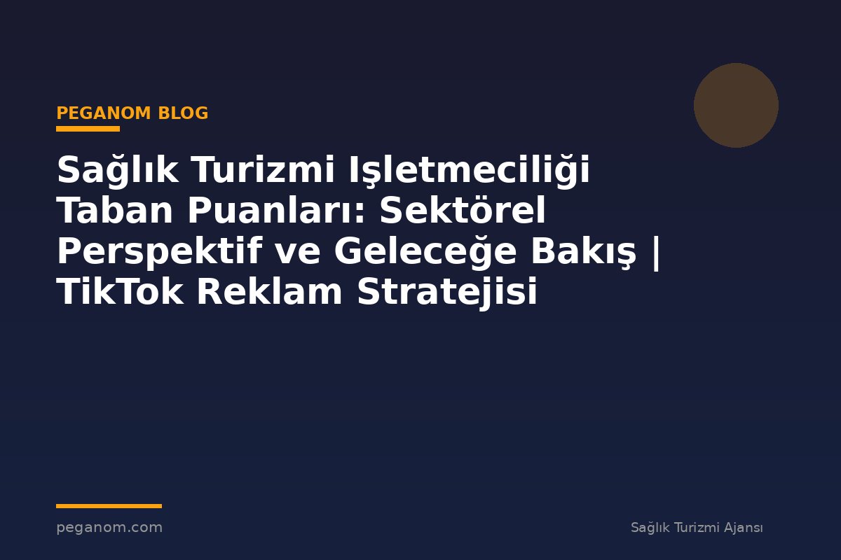 Sağlık Turizmi Işletmeciliği Taban Puanları: Sektörel Perspektif ve Geleceğe Bakış | TikTok Reklam Stratejisi