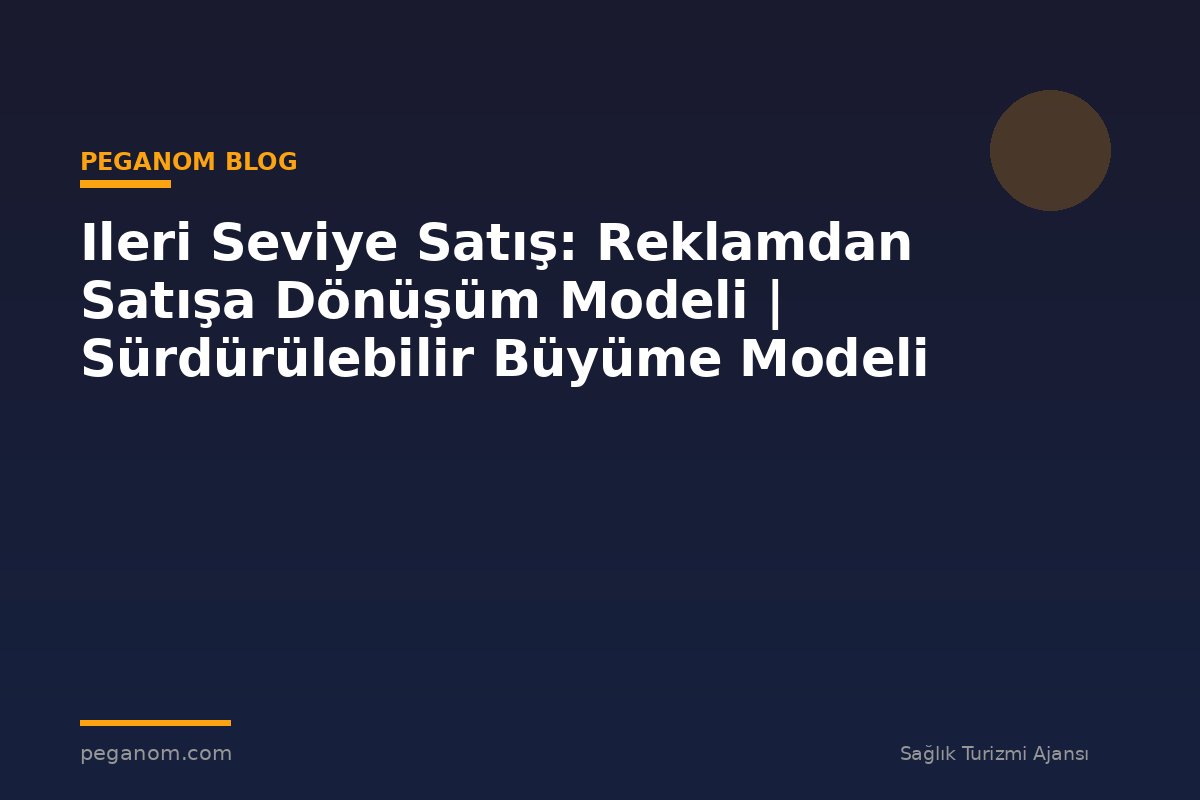 Ileri Seviye Satış: Reklamdan Satışa Dönüşüm Modeli | Sürdürülebilir Büyüme Modeli