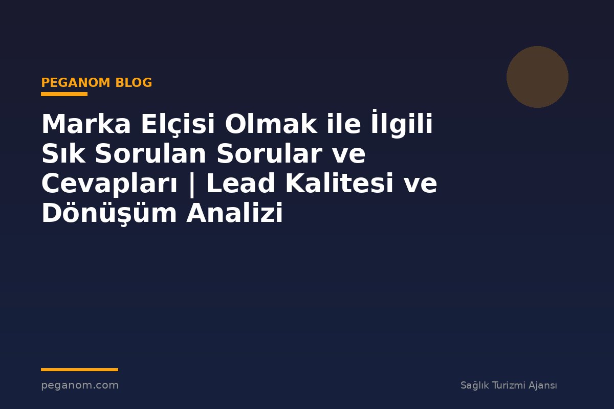 Marka Elçisi Olmak ile İlgili Sık Sorulan Sorular ve Cevapları | Lead Kalitesi ve Dönüşüm Analizi