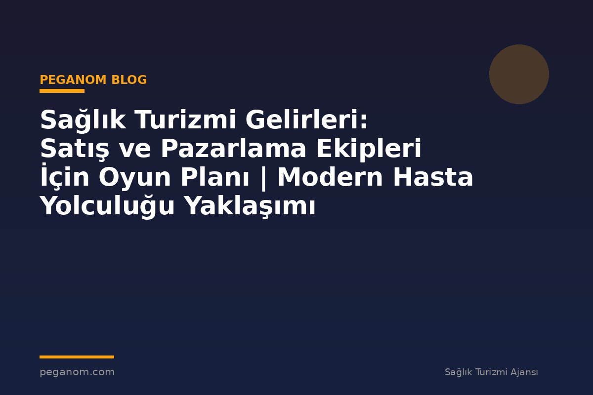Sağlık Turizmi Gelirleri: Satış ve Pazarlama Ekipleri İçin Oyun Planı | Modern Hasta Yolculuğu Yaklaşımı