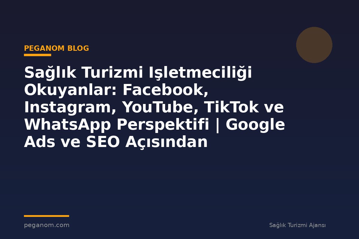 Sağlık Turizmi Işletmeciliği Okuyanlar: Facebook, Instagram, YouTube, TikTok ve WhatsApp Perspektifi | Google Ads ve SEO Açısından Değerlendirme