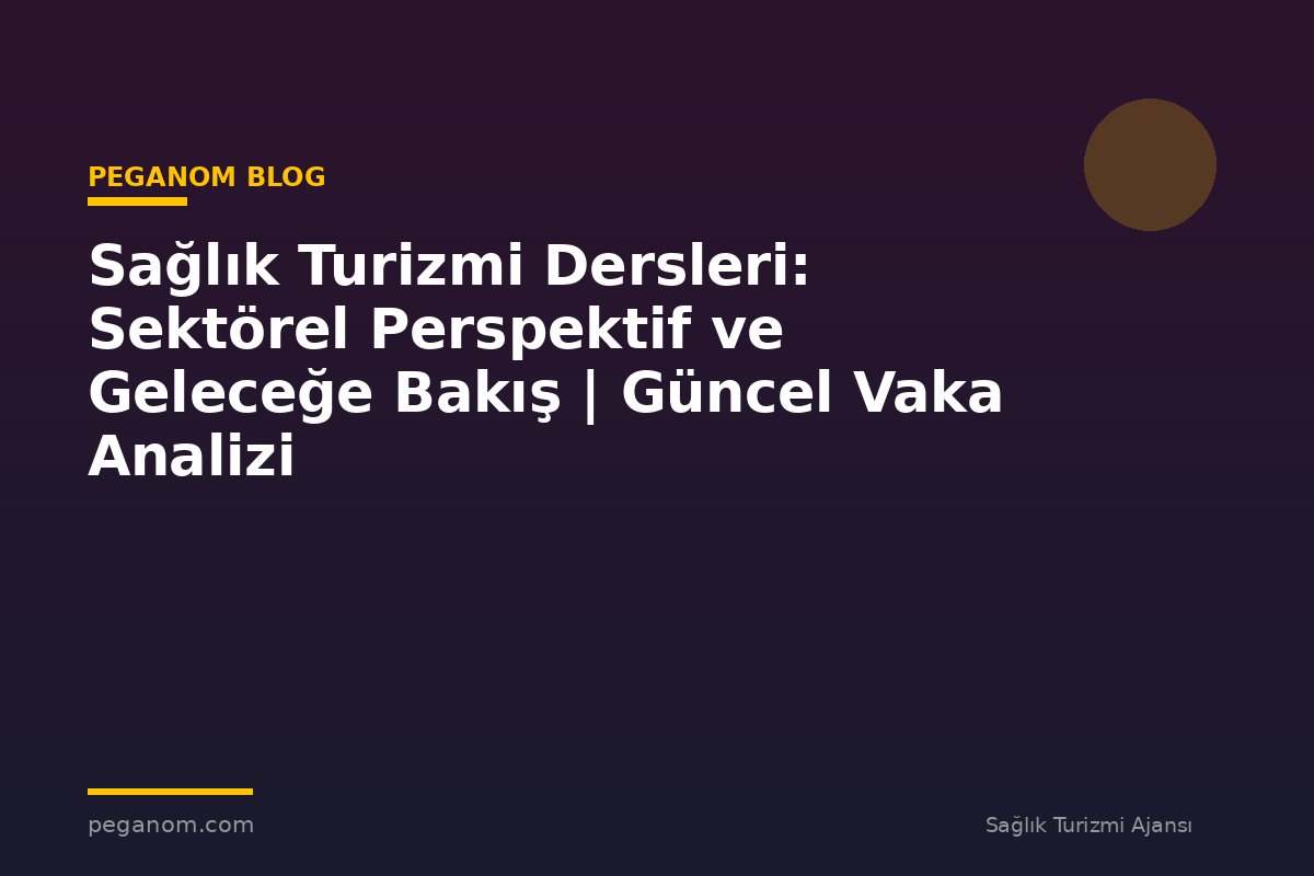 Sağlık Turizmi Dersleri: Sektörel Perspektif ve Geleceğe Bakış | Güncel Vaka Analizi