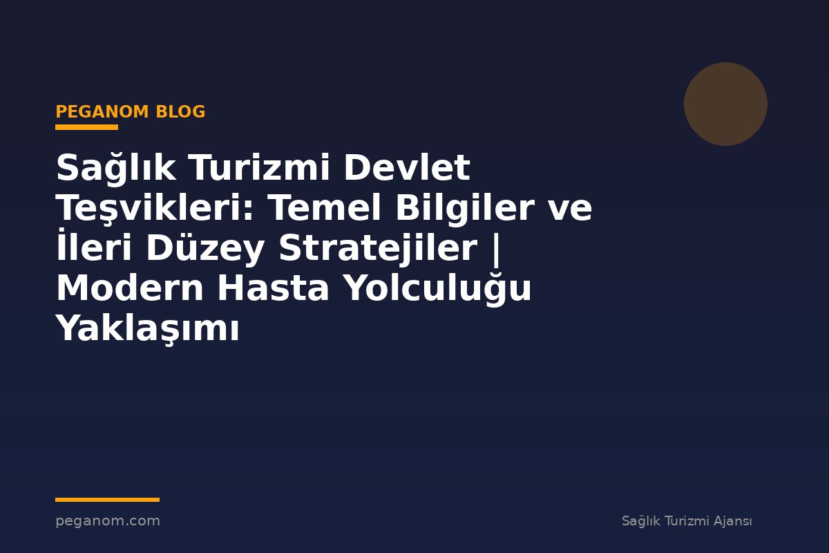Sağlık Turizmi Devlet Teşvikleri: Temel Bilgiler ve İleri Düzey Stratejiler | Modern Hasta Yolculuğu Yaklaşımı