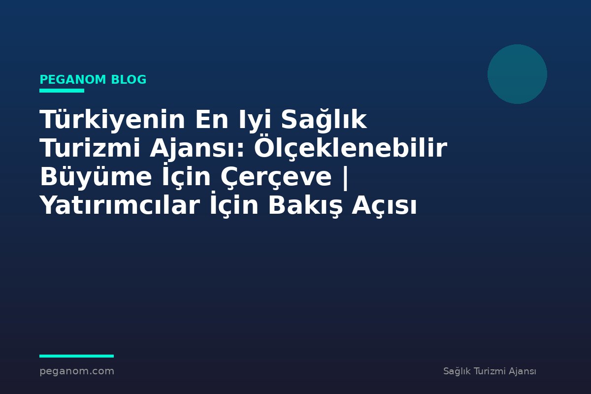Türkiyenin En Iyi Sağlık Turizmi Ajansı: Ölçeklenebilir Büyüme İçin Çerçeve | Yatırımcılar İçin Bakış Açısı