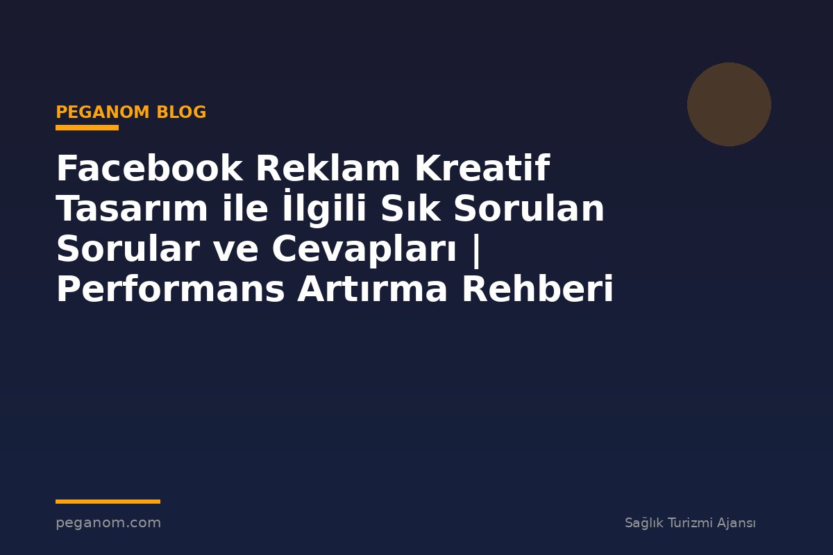 Facebook Reklam Kreatif Tasarım ile İlgili Sık Sorulan Sorular ve Cevapları | Performans Artırma Rehberi
