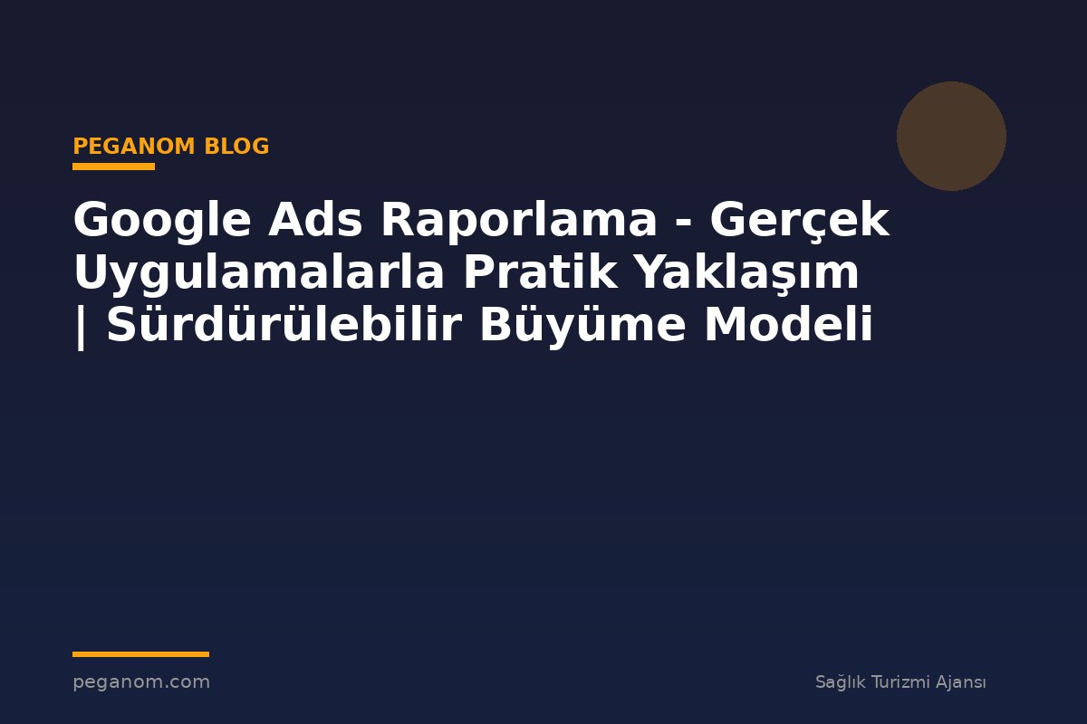 Google Ads Raporlama - Gerçek Uygulamalarla Pratik Yaklaşım | Sürdürülebilir Büyüme Modeli