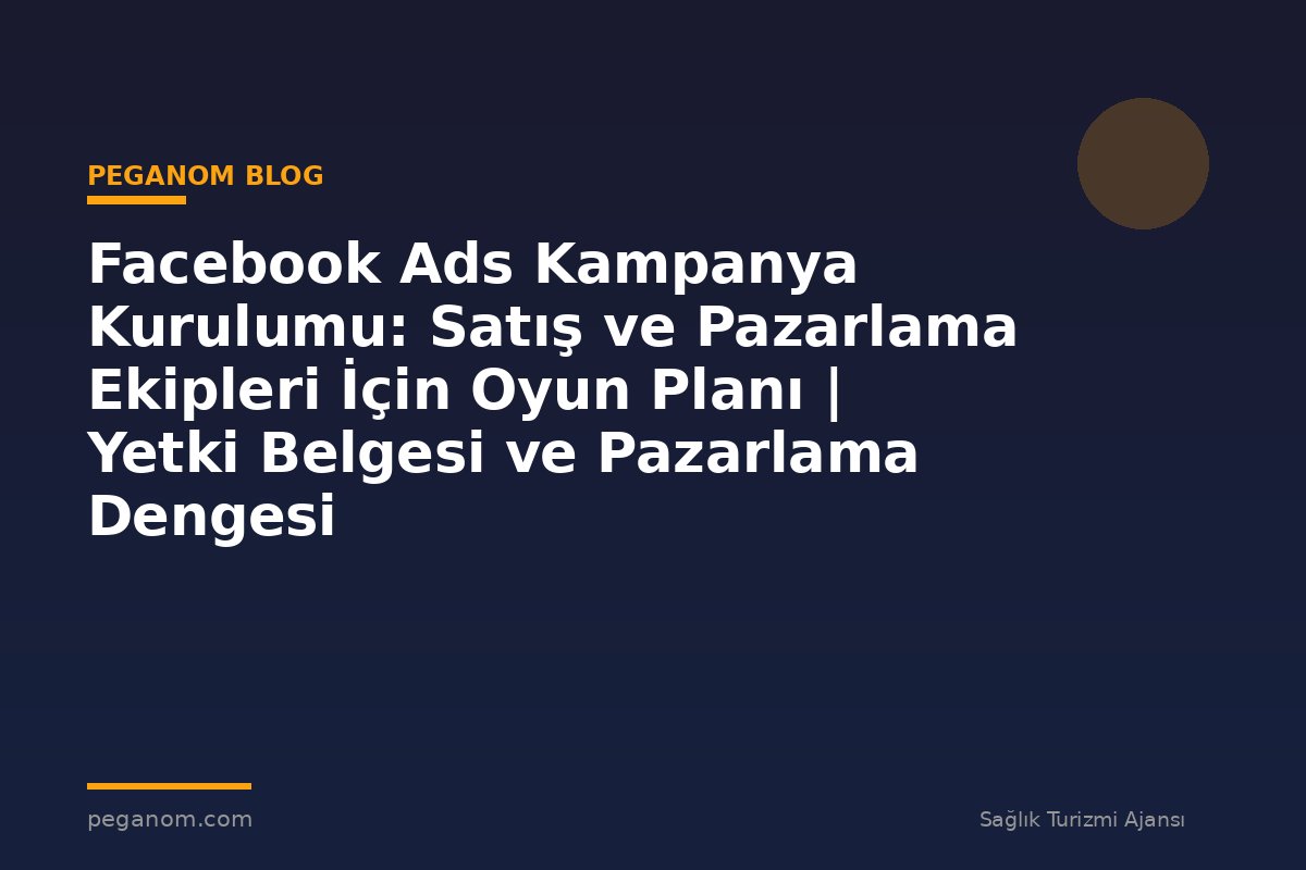 Facebook Ads Kampanya Kurulumu: Satış ve Pazarlama Ekipleri İçin Oyun Planı | Yetki Belgesi ve Pazarlama Dengesi