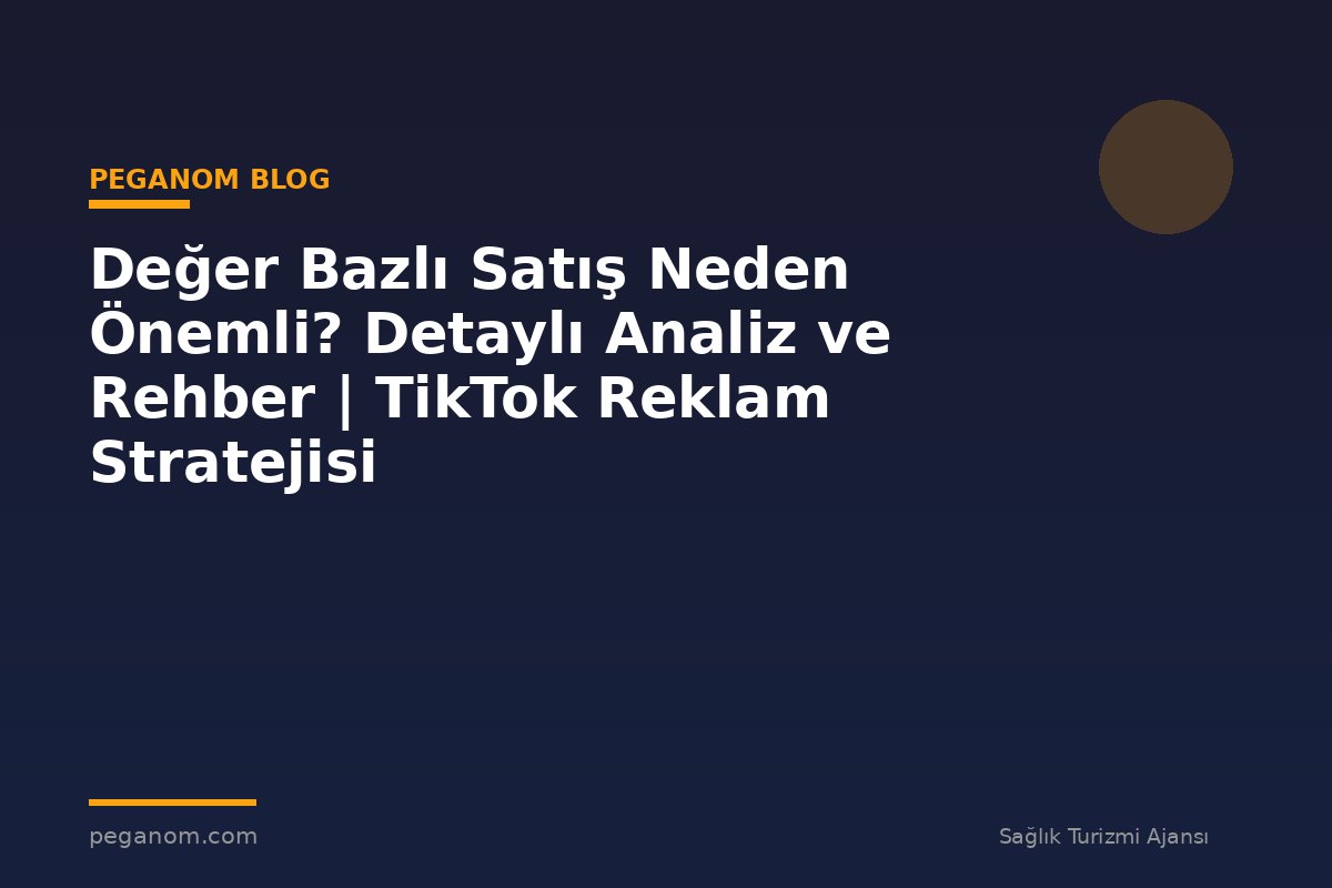 Değer Bazlı Satış Neden Önemli? Detaylı Analiz ve Rehber | TikTok Reklam Stratejisi
