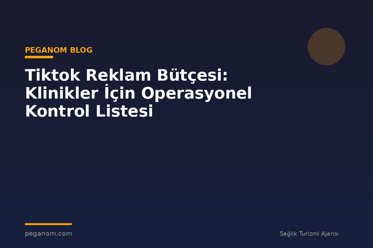 Tiktok Reklam Bütçesi: Klinikler İçin Operasyonel Kontrol Listesi