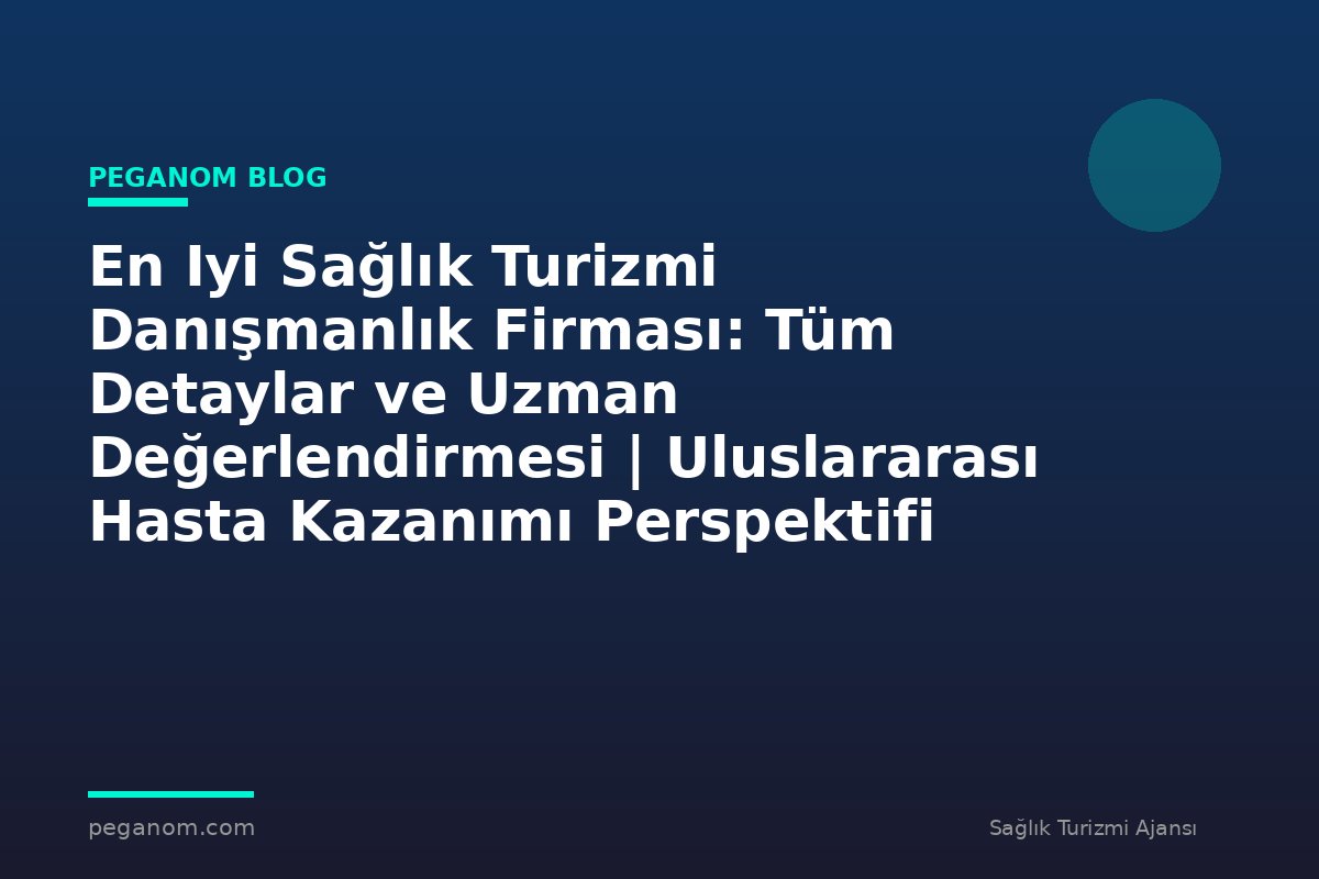 En Iyi Sağlık Turizmi Danışmanlık Firması: Tüm Detaylar ve Uzman Değerlendirmesi | Uluslararası Hasta Kazanımı Perspektifi