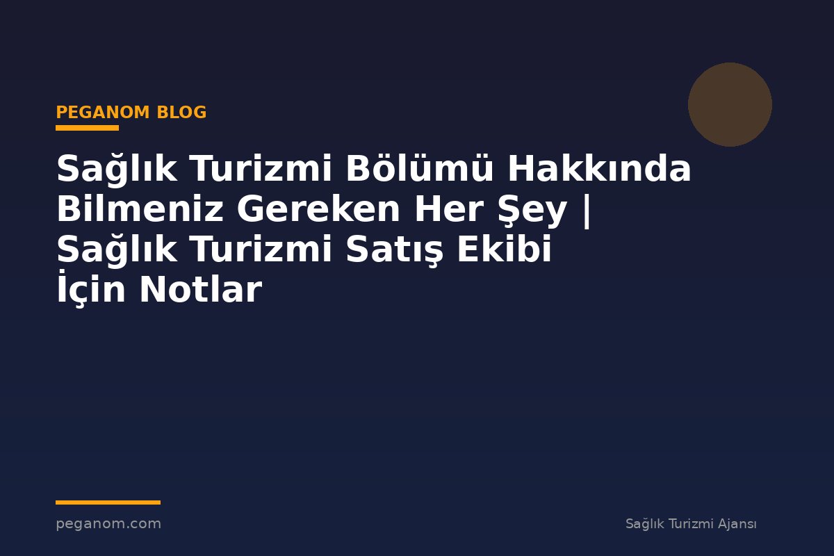 Sağlık Turizmi Bölümü Hakkında Bilmeniz Gereken Her Şey | Sağlık Turizmi Satış Ekibi İçin Notlar