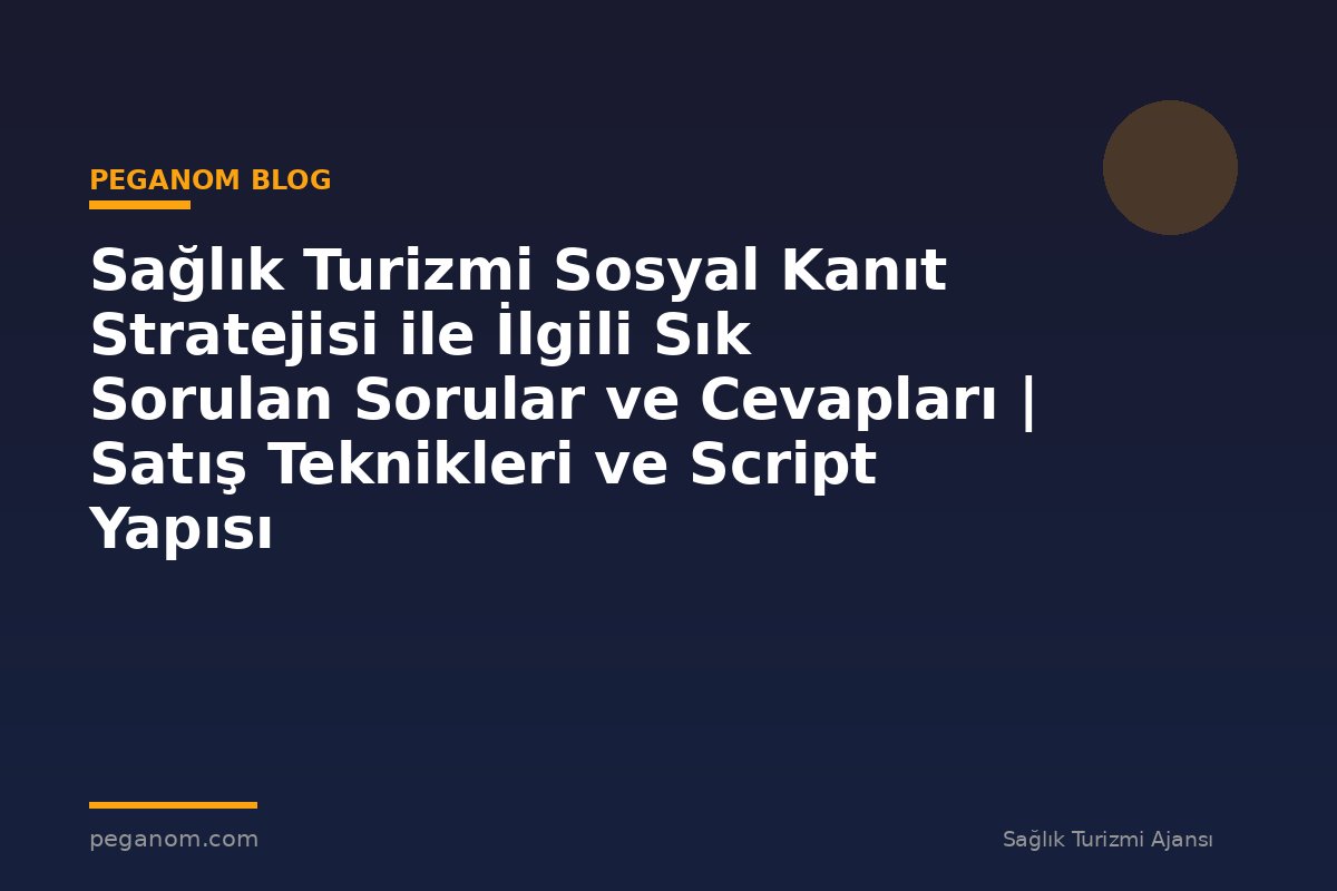 Sağlık Turizmi Sosyal Kanıt Stratejisi ile İlgili Sık Sorulan Sorular ve Cevapları | Satış Teknikleri ve Script Yapısı