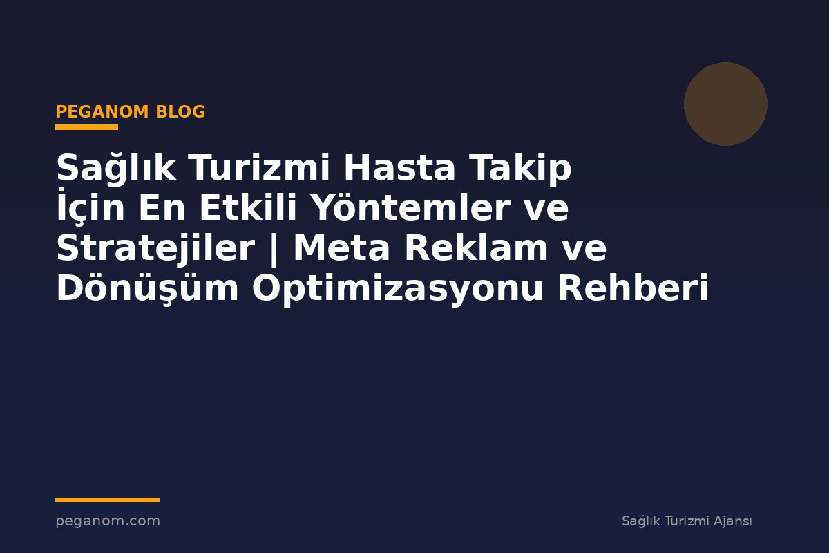 Sağlık Turizmi Hasta Takip İçin En Etkili Yöntemler ve Stratejiler | Meta Reklam ve Dönüşüm Optimizasyonu Rehberi