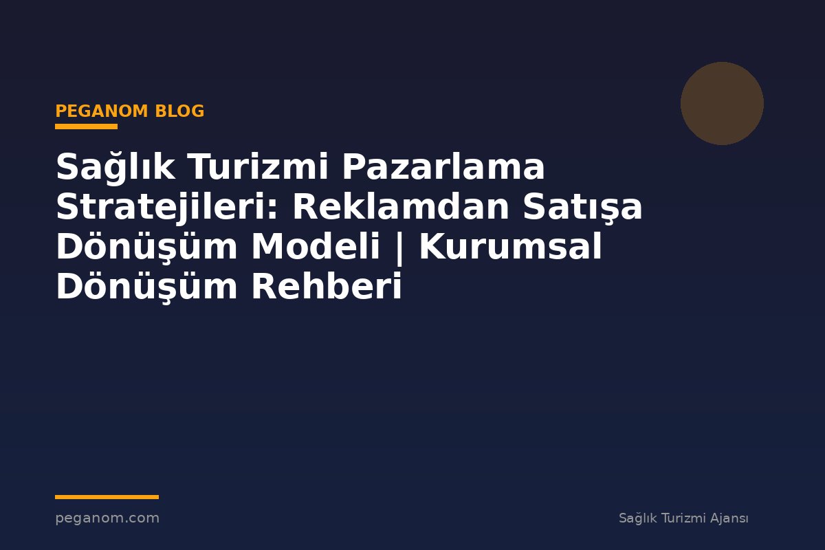 Sağlık Turizmi Pazarlama Stratejileri: Reklamdan Satışa Dönüşüm Modeli | Kurumsal Dönüşüm Rehberi