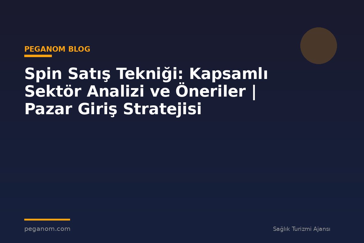 Spin Satış Tekniği: Kapsamlı Sektör Analizi ve Öneriler | Pazar Giriş Stratejisi