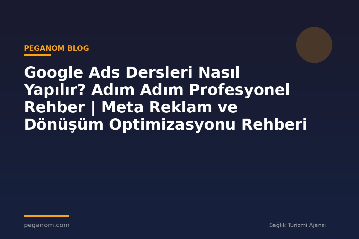 Google Ads Dersleri Nasıl Yapılır? Adım Adım Profesyonel Rehber | Meta Reklam ve Dönüşüm Optimizasyonu Rehberi