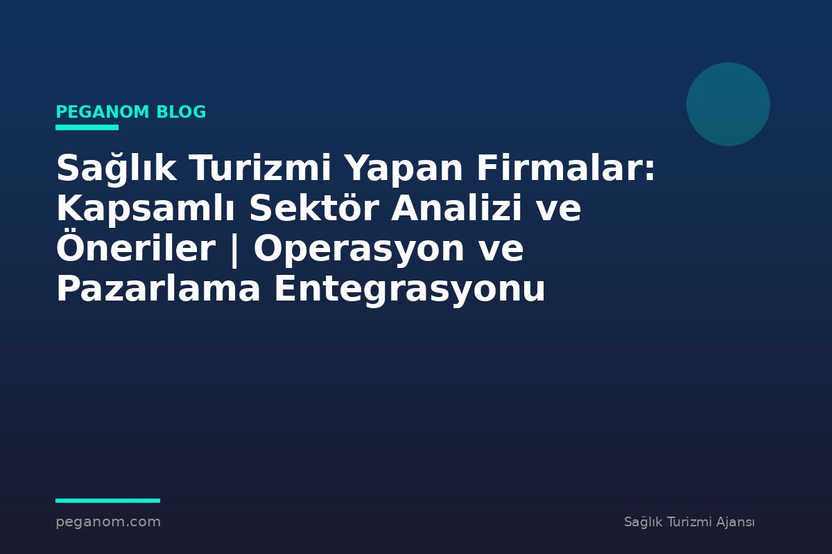 Sağlık Turizmi Yapan Firmalar: Kapsamlı Sektör Analizi ve Öneriler | Operasyon ve Pazarlama Entegrasyonu