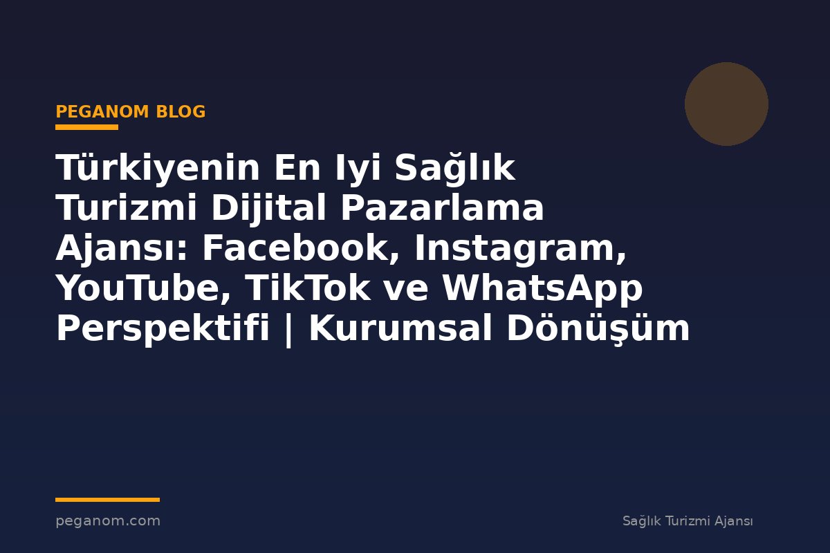 Türkiyenin En Iyi Sağlık Turizmi Dijital Pazarlama Ajansı: Facebook, Instagram, YouTube, TikTok ve WhatsApp Perspektifi | Kurumsal Dönüşüm Rehberi
