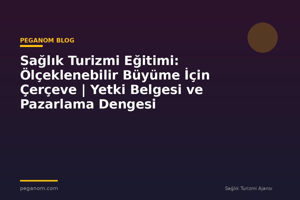 Sağlık Turizmi Eğitimi: Ölçeklenebilir Büyüme İçin Çerçeve | Yetki Belgesi ve Pazarlama Dengesi
