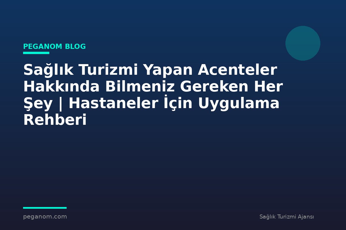 Sağlık Turizmi Yapan Acenteler Hakkında Bilmeniz Gereken Her Şey | Hastaneler İçin Uygulama Rehberi