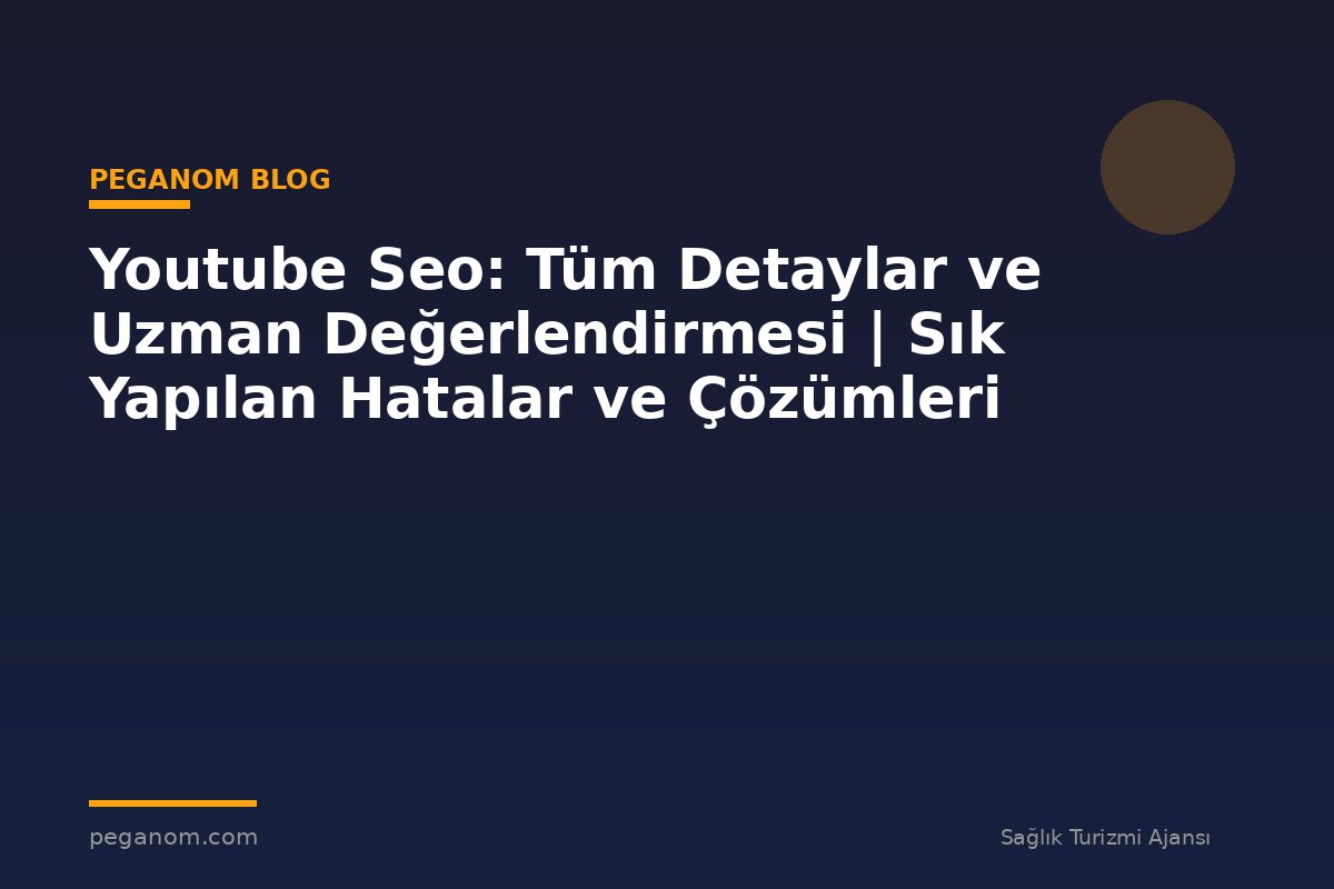 Youtube Seo: Tüm Detaylar ve Uzman Değerlendirmesi | Sık Yapılan Hatalar ve Çözümleri