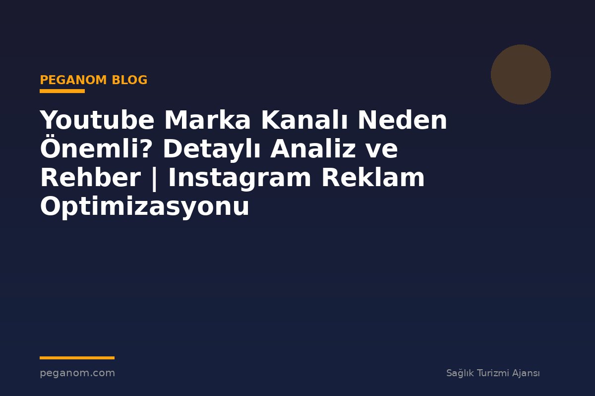 Youtube Marka Kanalı Neden Önemli? Detaylı Analiz ve Rehber | Instagram Reklam Optimizasyonu