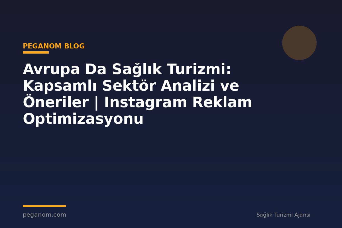 Avrupa Da Sağlık Turizmi: Kapsamlı Sektör Analizi ve Öneriler | Instagram Reklam Optimizasyonu