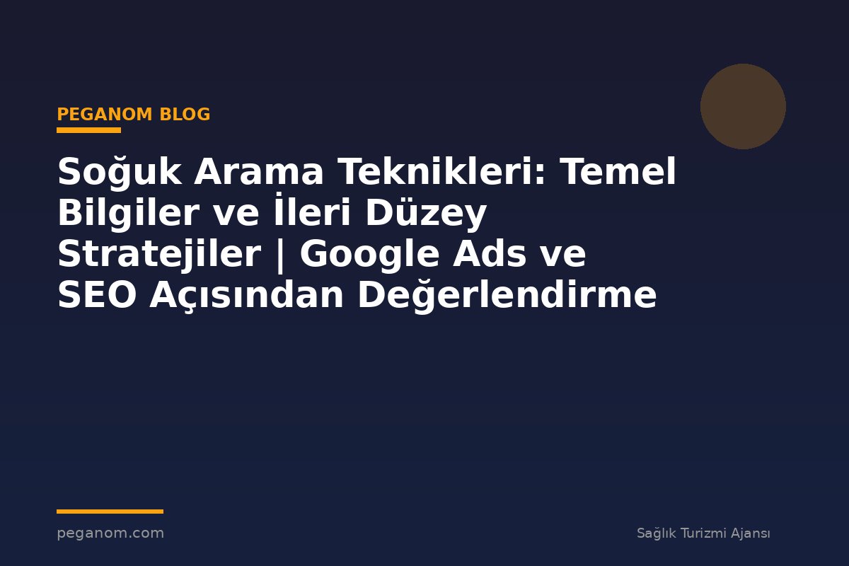 Soğuk Arama Teknikleri: Temel Bilgiler ve İleri Düzey Stratejiler | Google Ads ve SEO Açısından Değerlendirme