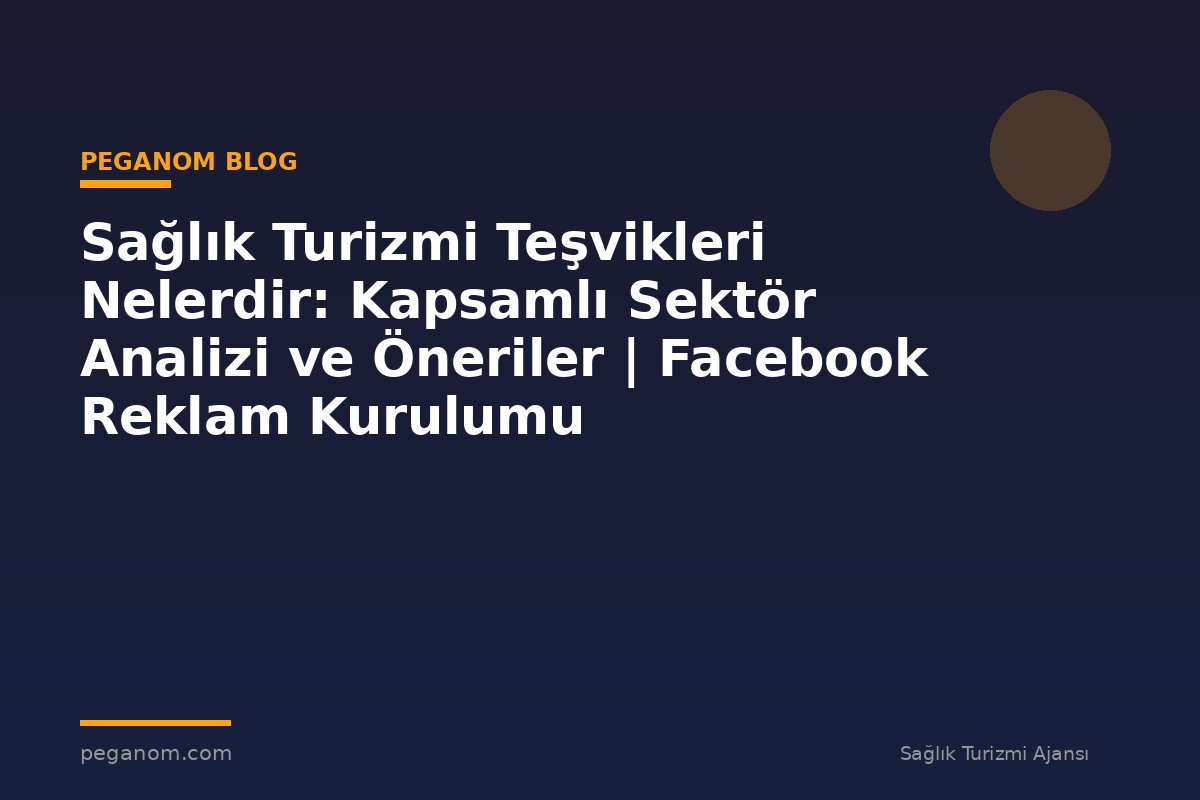 Sağlık Turizmi Teşvikleri Nelerdir: Kapsamlı Sektör Analizi ve Öneriler | Facebook Reklam Kurulumu