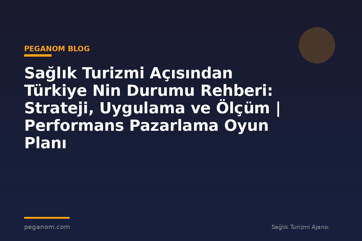 Sağlık Turizmi Açısından Türkiye Nin Durumu Rehberi: Strateji, Uygulama ve Ölçüm | Performans Pazarlama Oyun Planı