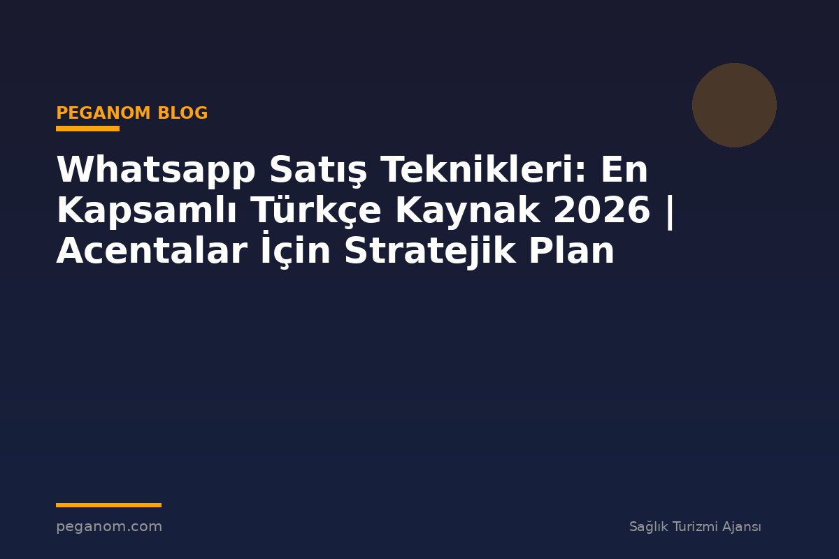 Whatsapp Satış Teknikleri: En Kapsamlı Türkçe Kaynak 2026 | Acentalar İçin Stratejik Plan