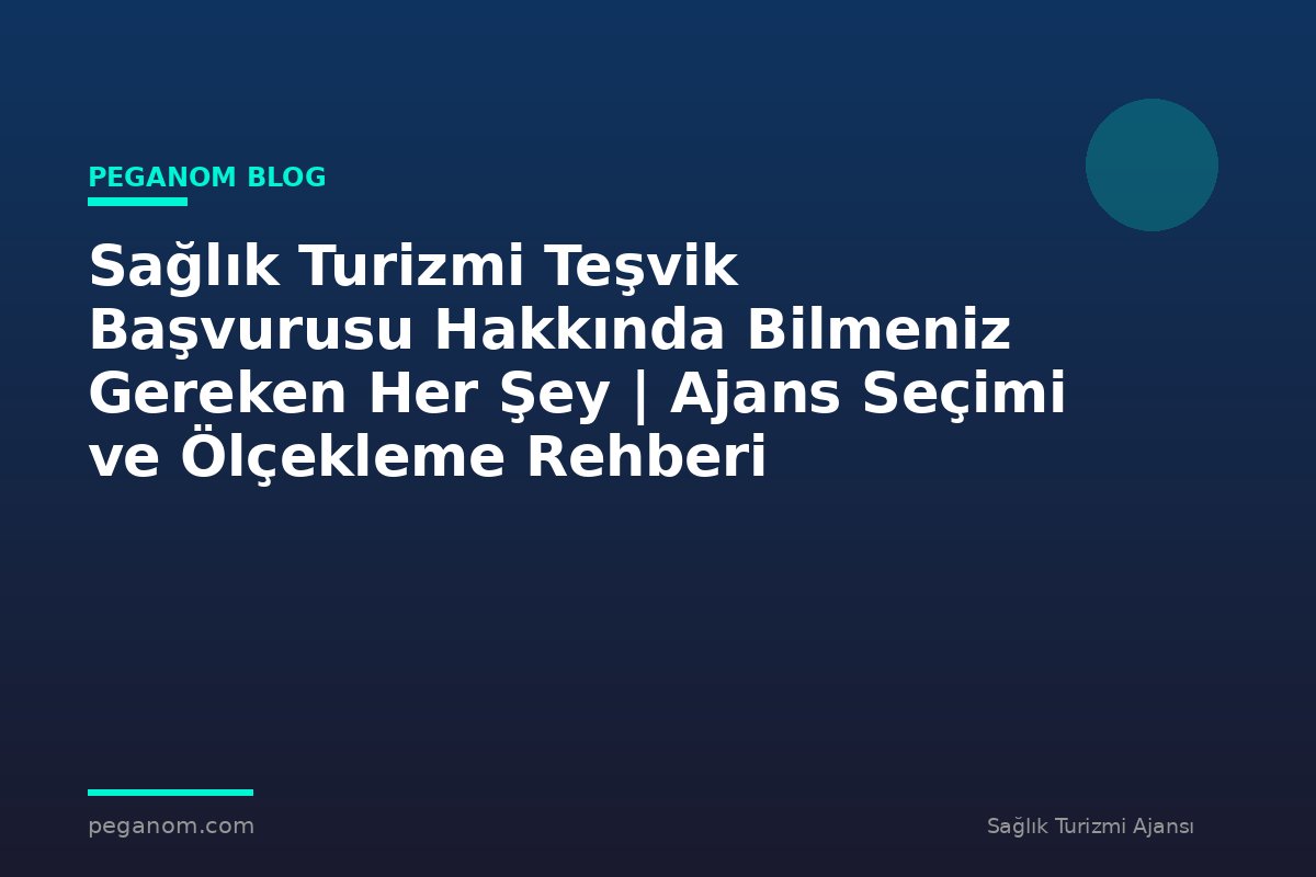Sağlık Turizmi Teşvik Başvurusu Hakkında Bilmeniz Gereken Her Şey | Ajans Seçimi ve Ölçekleme Rehberi