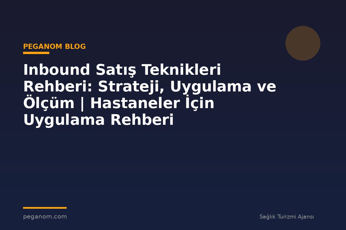 Inbound Satış Teknikleri Rehberi: Strateji, Uygulama ve Ölçüm | Hastaneler İçin Uygulama Rehberi